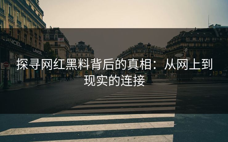 探寻网红黑料背后的真相：从网上到现实的连接