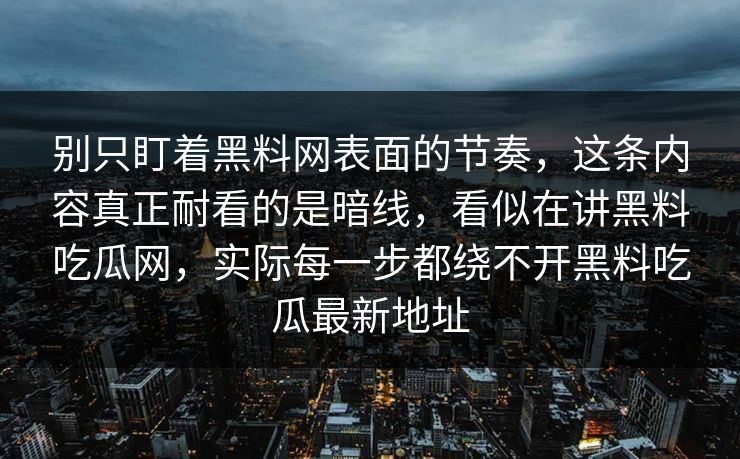 别只盯着黑料网表面的节奏,这条内容真正耐看的是暗线,看似在讲黑料吃瓜网,实际每一步都绕不开黑料吃瓜最新地址