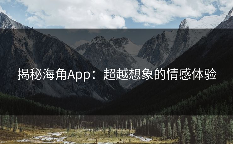 揭秘海角App：超越想象的情感体验