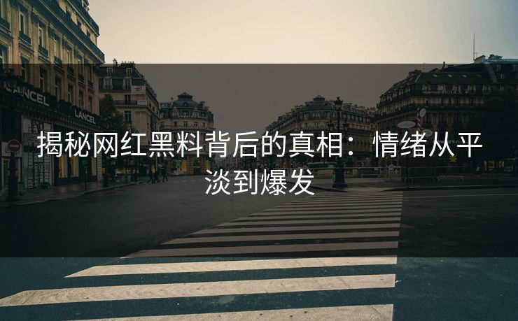 揭秘网红黑料背后的真相：情绪从平淡到爆发