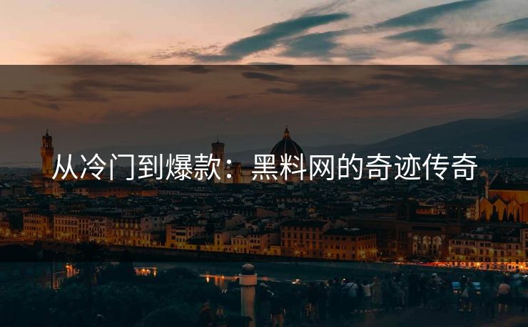 从冷门到爆款：黑料网的奇迹传奇