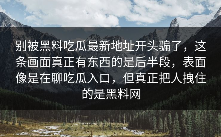 别被黑料吃瓜最新地址开头骗了，这条画面真正有东西的是后半段，表面像是在聊吃瓜入口，但真正把人拽住的是黑料网
