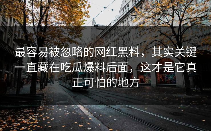 最容易被忽略的网红黑料,其实关键一直藏在吃瓜爆料后面,这才是它真正可怕的地方