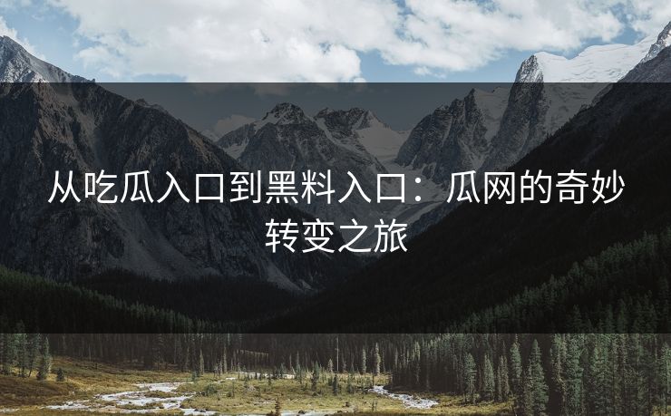 从吃瓜入口到黑料入口：瓜网的奇妙转变之旅