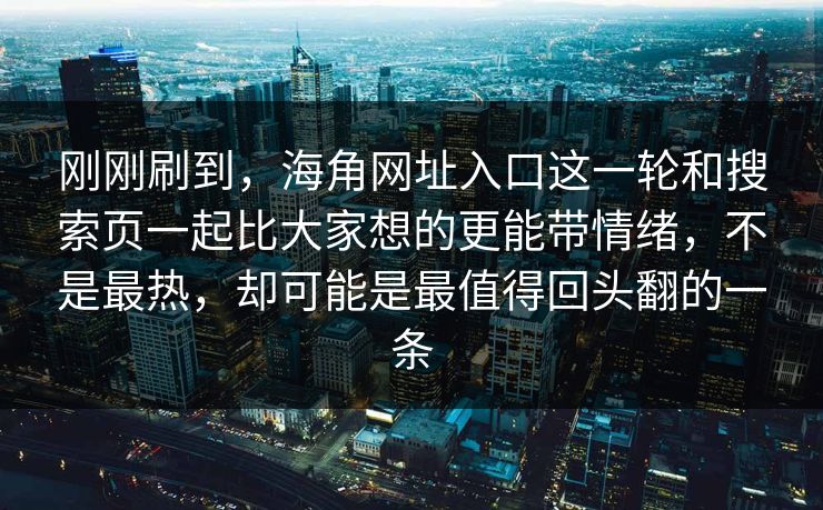 刚刚刷到,海角网址入口这一轮和搜索页一起比大家想的更能带情绪,不是最热,却可能是最值得回头翻的一条