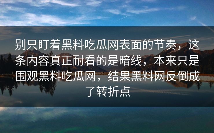 别只盯着黑料吃瓜网表面的节奏，这条内容真正耐看的是暗线，本来只是围观黑料吃瓜网，结果黑料网反倒成了转折点