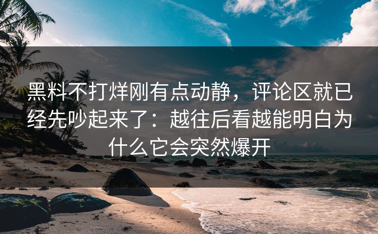 黑料不打烊刚有点动静,评论区就已经先吵起来了:越往后看越能明白为什么它会突然爆开