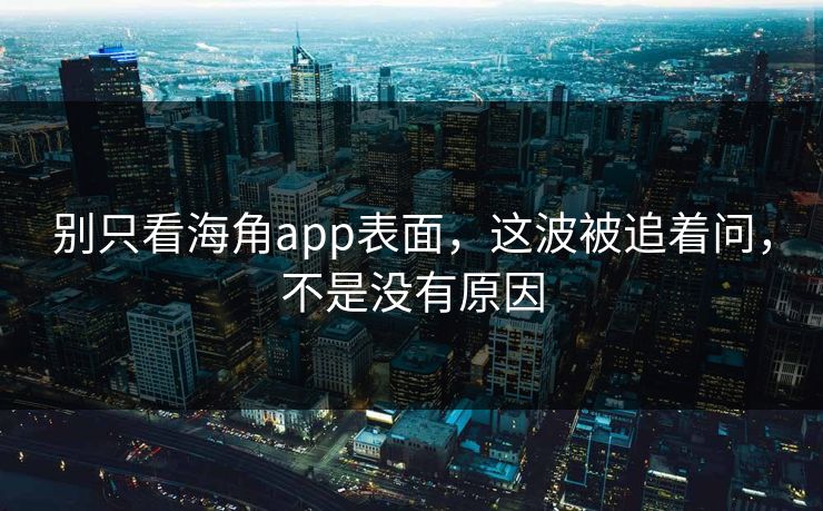 别只看海角app表面,这波被追着问,不是没有原因