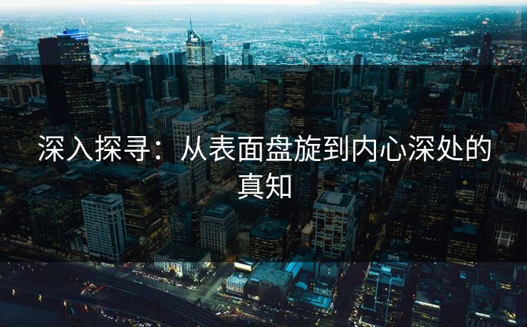 深入探寻:从表面盘旋到内心深处的真知
