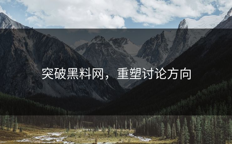 突破黑料网,重塑讨论方向