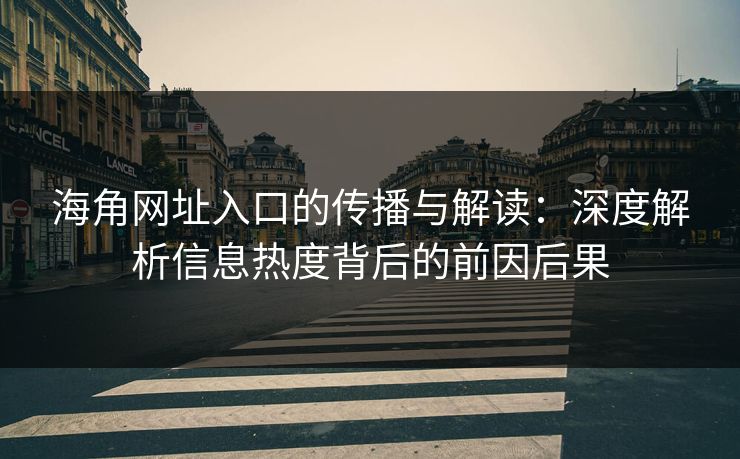 海角网址入口的传播与解读:深度解析信息热度背后的前因后果