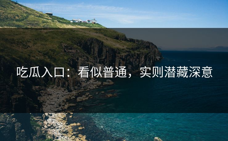 吃瓜入口:看似普通,实则潜藏深意