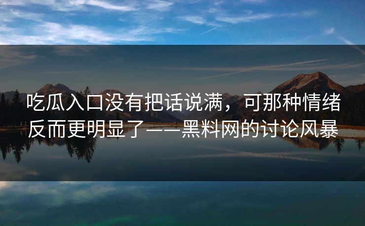 吃瓜入口没有把话说满,可那种情绪反而更明显了——黑料网的讨论风暴