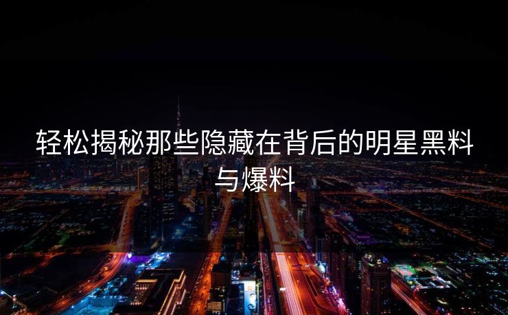 轻松揭秘那些隐藏在背后的明星黑料与爆料