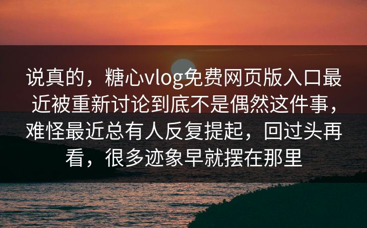 说真的，糖心vlog免费网页版入口最近被重新讨论到底不是偶然这件事，难怪最近总有人反复提起，回过头再看，很多迹象早就摆在那里