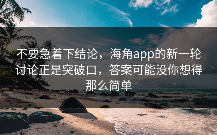 不要急着下结论，海角app的新一轮讨论正是突破口，答案可能没你想得那么简单