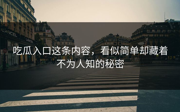 吃瓜入口这条内容,看似简单却藏着不为人知的秘密