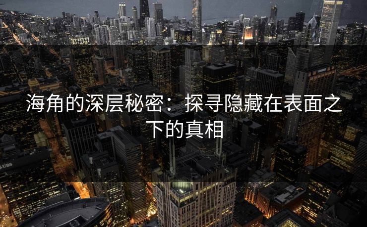 海角的深层秘密：探寻隐藏在表面之下的真相