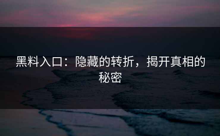 黑料入口：隐藏的转折，揭开真相的秘密