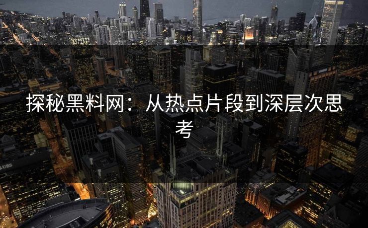 探秘黑料网：从热点片段到深层次思考